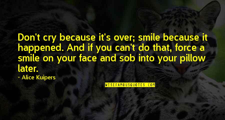 Don Over Do It Quotes By Alice Kuipers: Don't cry because it's over; smile because it