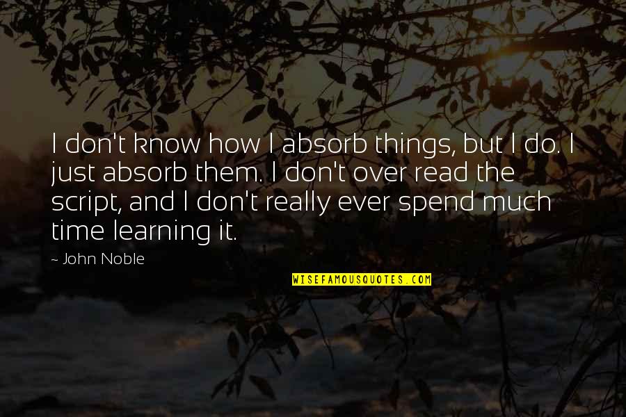 Don Over Do It Quotes By John Noble: I don't know how I absorb things, but