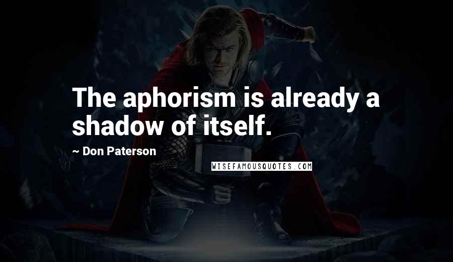 Don Paterson quotes: The aphorism is already a shadow of itself.