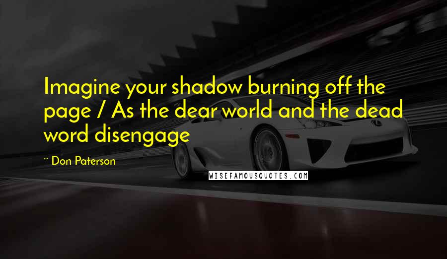 Don Paterson quotes: Imagine your shadow burning off the page / As the dear world and the dead word disengage