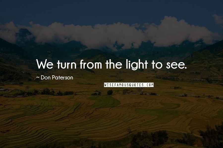 Don Paterson quotes: We turn from the light to see.