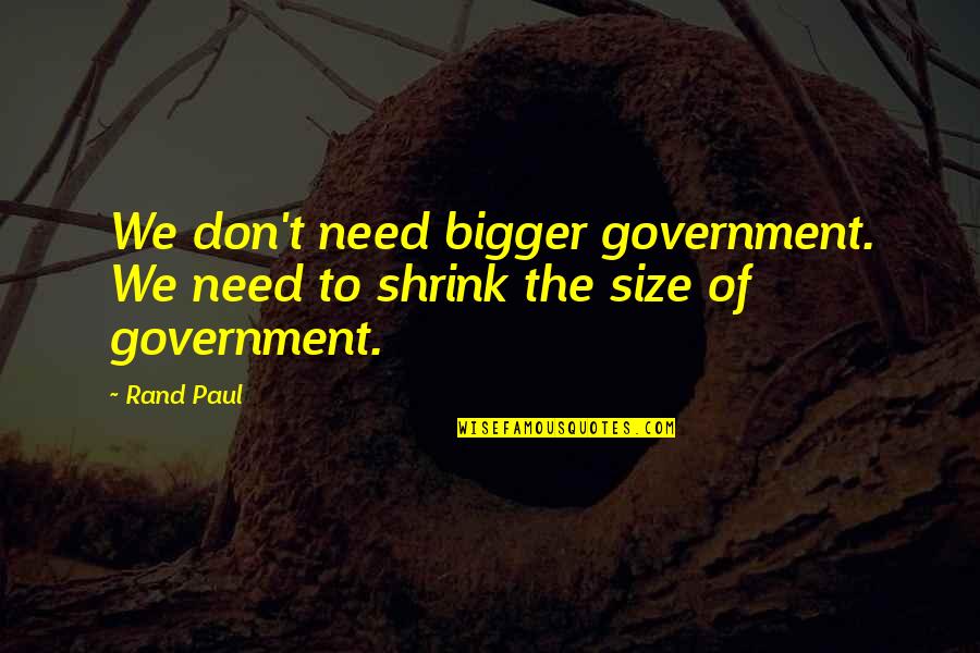 Don Paul Quotes By Rand Paul: We don't need bigger government. We need to
