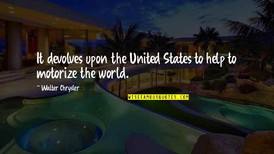 Don Pedro Love Quotes By Walter Chrysler: It devolves upon the United States to help