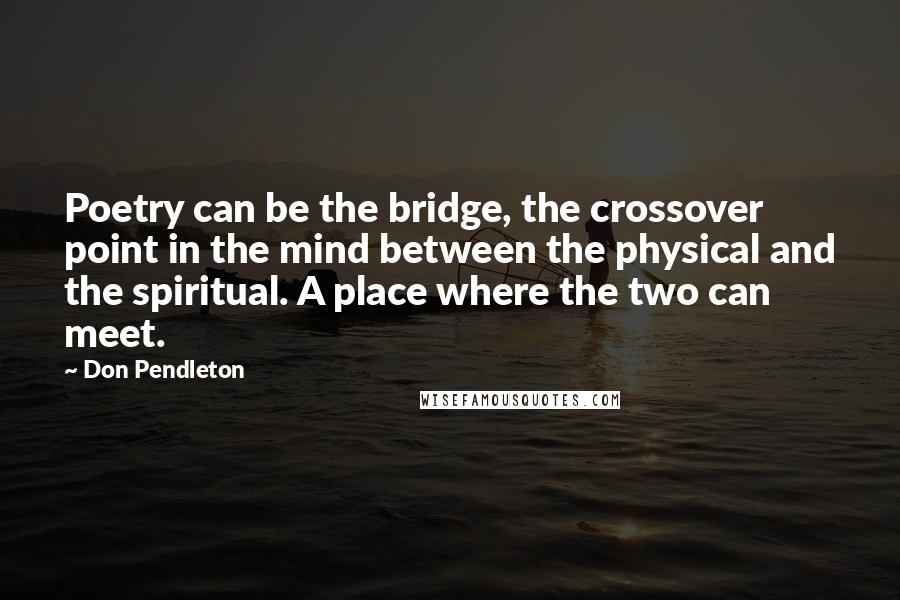 Don Pendleton quotes: Poetry can be the bridge, the crossover point in the mind between the physical and the spiritual. A place where the two can meet.