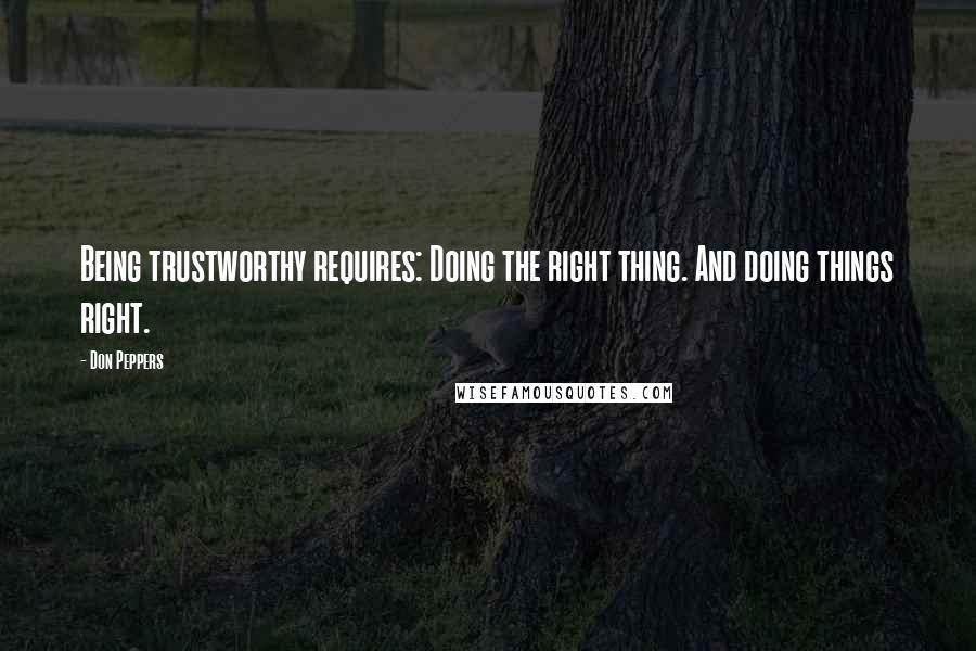 Don Peppers quotes: Being trustworthy requires: Doing the right thing. And doing things right.