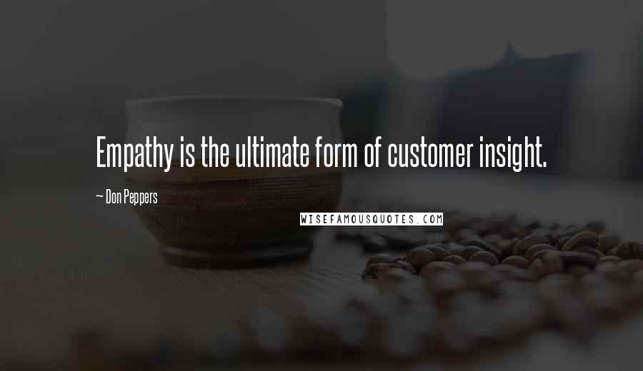 Don Peppers quotes: Empathy is the ultimate form of customer insight.