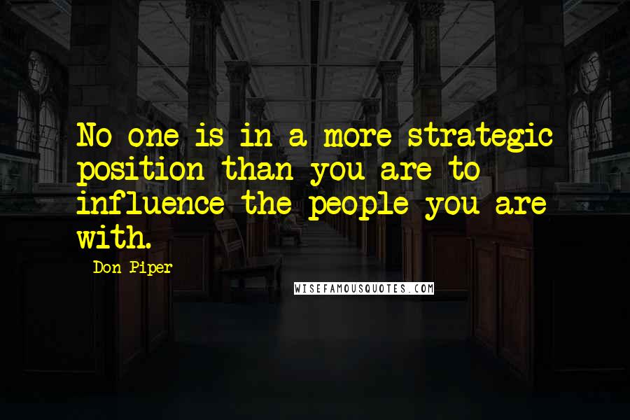 Don Piper quotes: No one is in a more strategic position than you are to influence the people you are with.