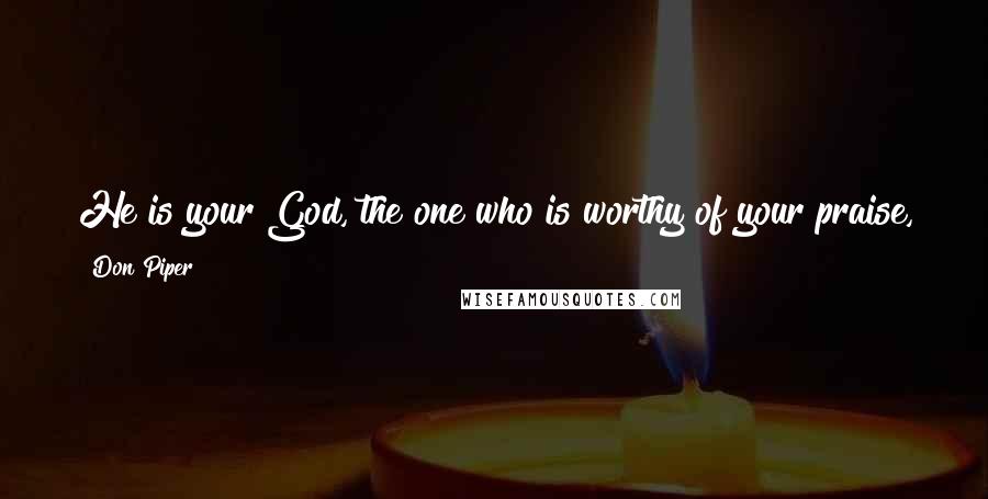 Don Piper quotes: He is your God, the one who is worthy of your praise, the one who has done mighty miracles that you yourself have seen.