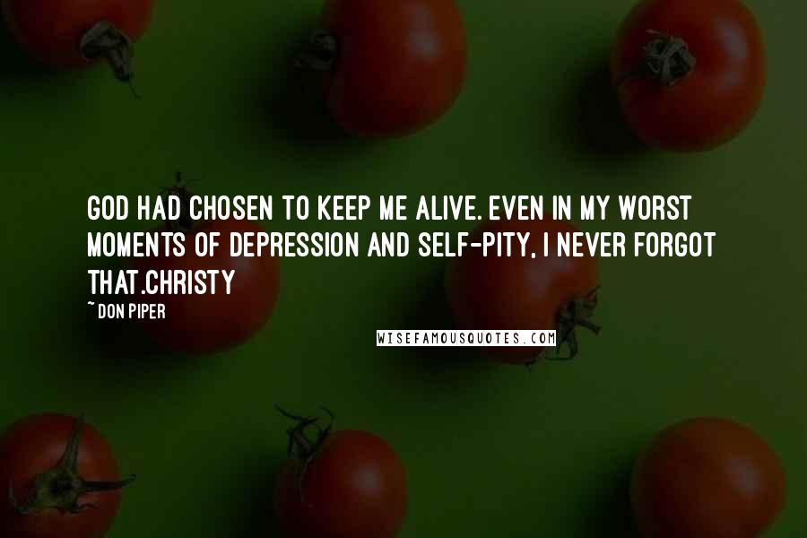 Don Piper quotes: God had chosen to keep me alive. Even in my worst moments of depression and self-pity, I never forgot that.Christy