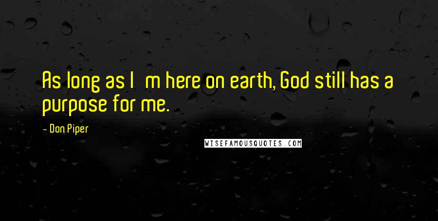 Don Piper quotes: As long as I'm here on earth, God still has a purpose for me.