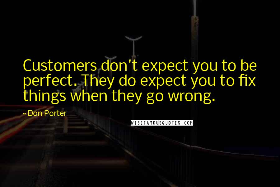 Don Porter quotes: Customers don't expect you to be perfect. They do expect you to fix things when they go wrong.