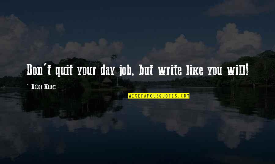 Don Quit Your Job Quotes By Rebel Miller: Don't quit your day job, but write like