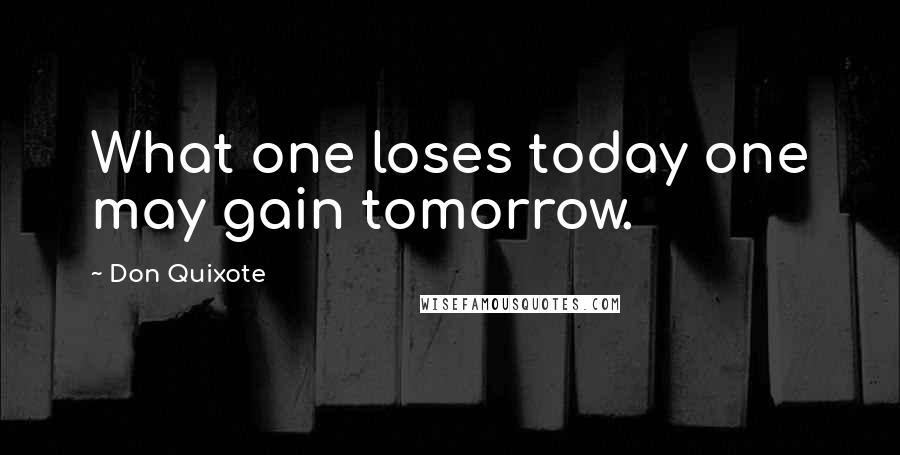 Don Quixote quotes: What one loses today one may gain tomorrow.