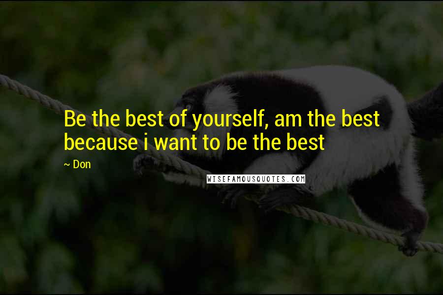 Don quotes: Be the best of yourself, am the best because i want to be the best