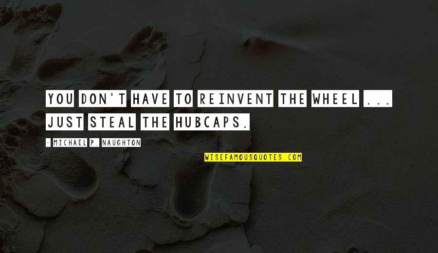 Don Reinvent The Wheel Quotes By Michael P. Naughton: You don't have to reinvent the wheel ...