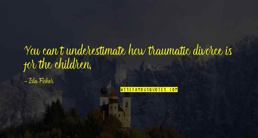 Don Rely On Me Quotes By Isla Fisher: You can't underestimate how traumatic divorce is for