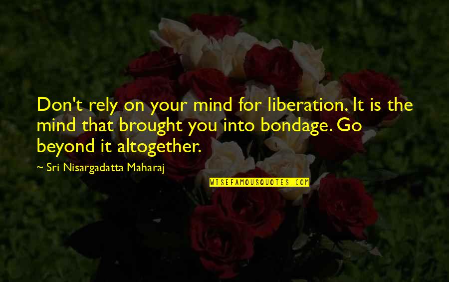 Don Rely Quotes By Sri Nisargadatta Maharaj: Don't rely on your mind for liberation. It