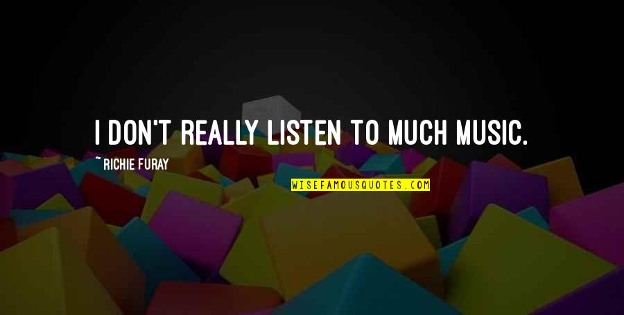 Don Richie Quotes By Richie Furay: I don't really listen to much music. Don Richie Quotes By Richie Furay: I don't really listen to much music.