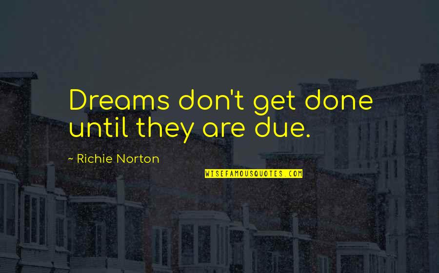 Don Richie Quotes By Richie Norton: Dreams don't get done until they are due. Don Richie Quotes By Richie Norton: Dreams don't get done until they are due.