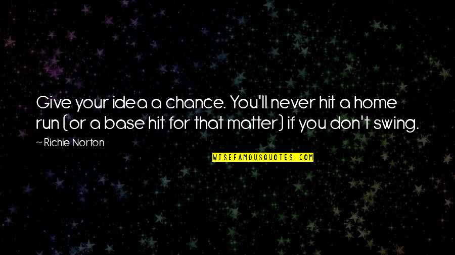 Don Richie Quotes By Richie Norton: Give your idea a chance. You'll never hit Don Richie Quotes By Richie Norton: Give your idea a chance. You'll never hit