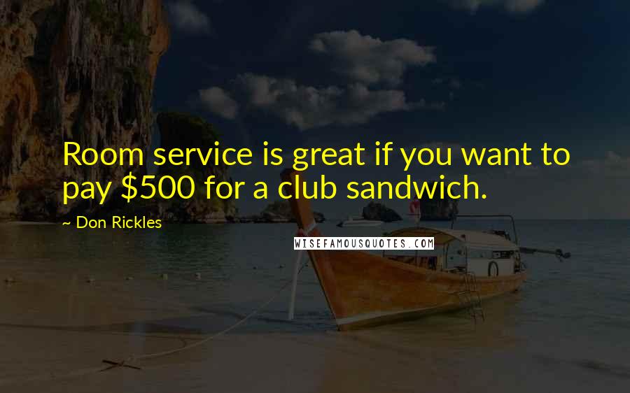 Don Rickles quotes: Room service is great if you want to pay $500 for a club sandwich.