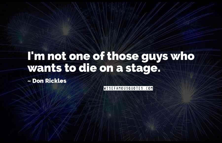 Don Rickles quotes: I'm not one of those guys who wants to die on a stage.