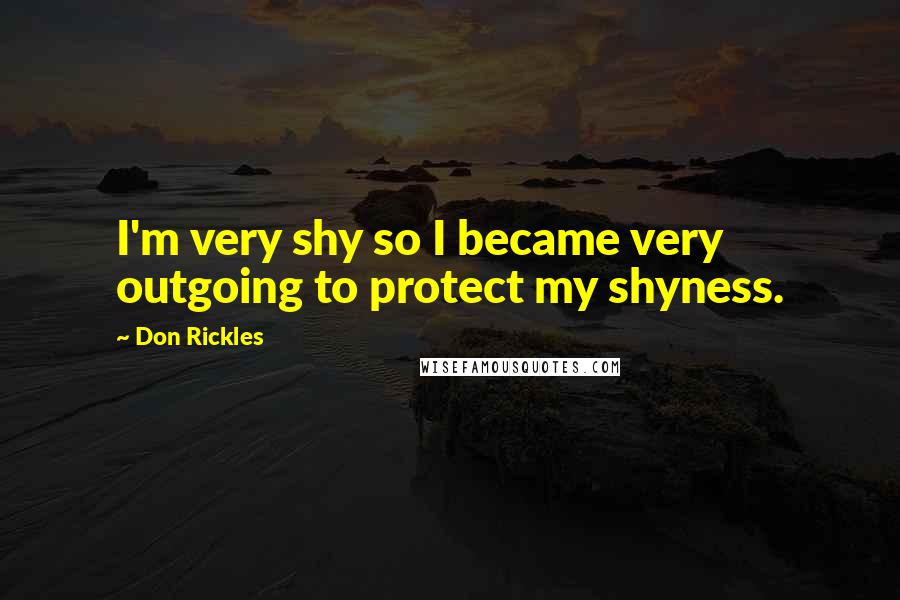 Don Rickles quotes: I'm very shy so I became very outgoing to protect my shyness.