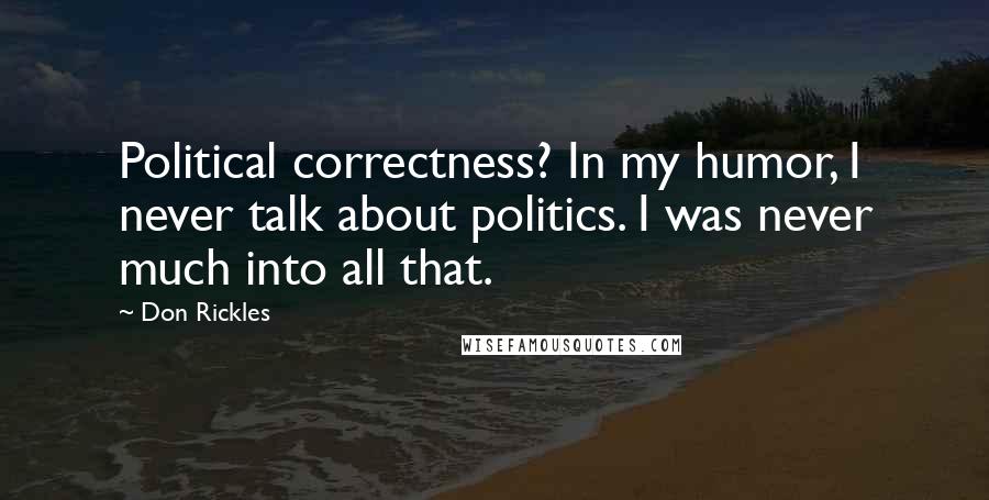Don Rickles quotes: Political correctness? In my humor, I never talk about politics. I was never much into all that.