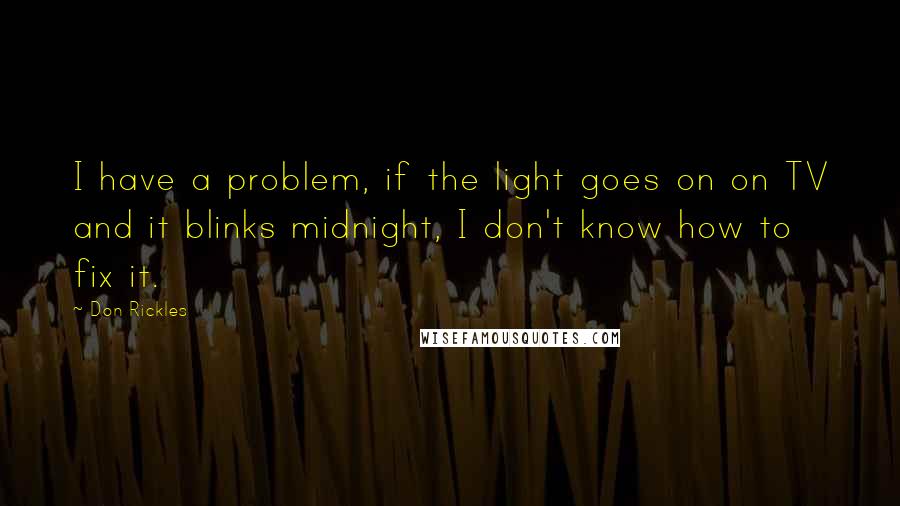 Don Rickles quotes: I have a problem, if the light goes on on TV and it blinks midnight, I don't know how to fix it.