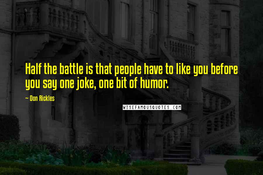 Don Rickles quotes: Half the battle is that people have to like you before you say one joke, one bit of humor.