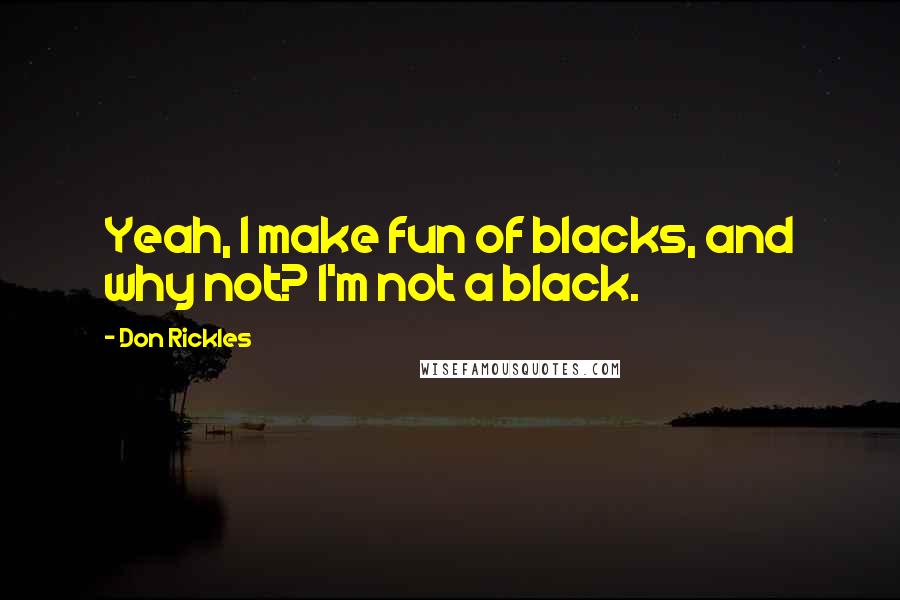 Don Rickles quotes: Yeah, I make fun of blacks, and why not? I'm not a black.