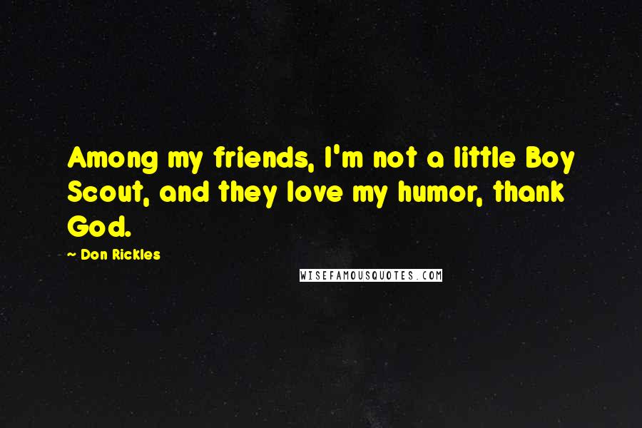 Don Rickles quotes: Among my friends, I'm not a little Boy Scout, and they love my humor, thank God.