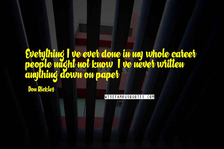 Don Rickles quotes: Everything I've ever done in my whole career, people might not know, I've never written anything down on paper.