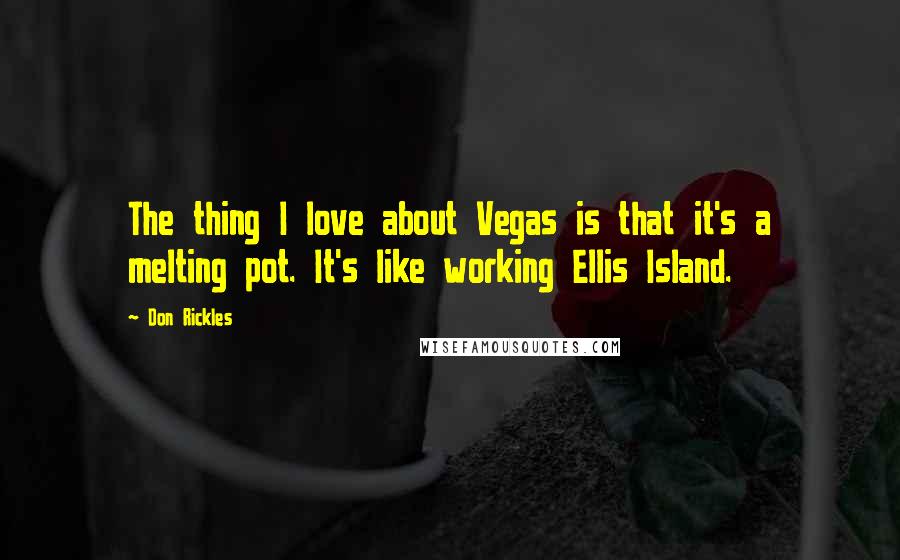 Don Rickles quotes: The thing I love about Vegas is that it's a melting pot. It's like working Ellis Island.