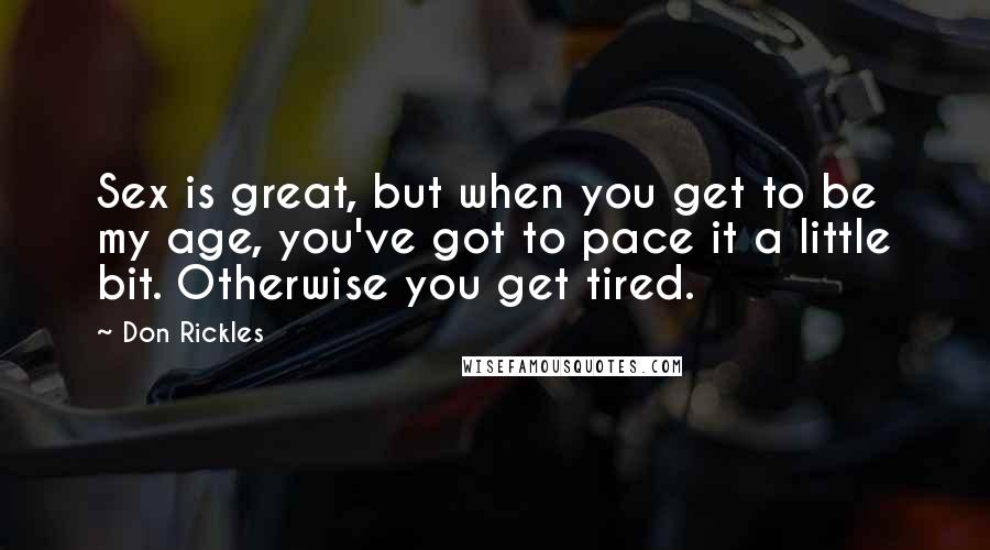 Don Rickles quotes: Sex is great, but when you get to be my age, you've got to pace it a little bit. Otherwise you get tired.