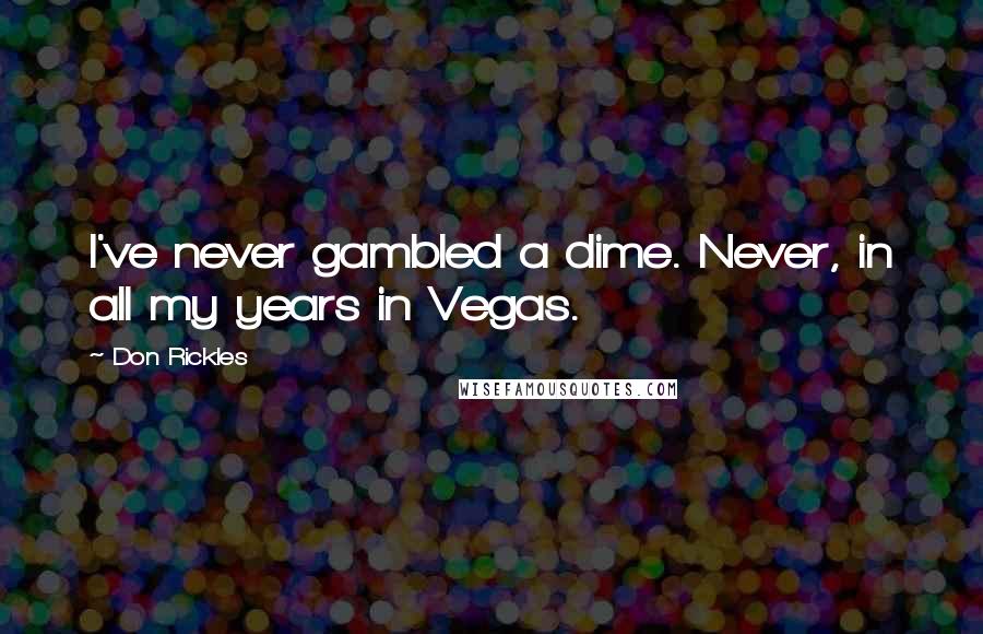 Don Rickles quotes: I've never gambled a dime. Never, in all my years in Vegas.