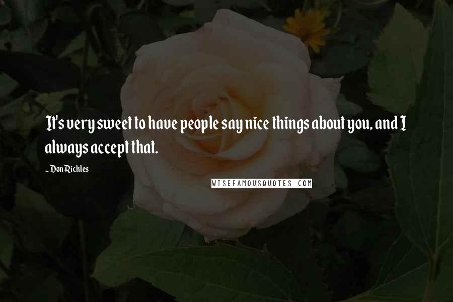 Don Rickles quotes: It's very sweet to have people say nice things about you, and I always accept that.