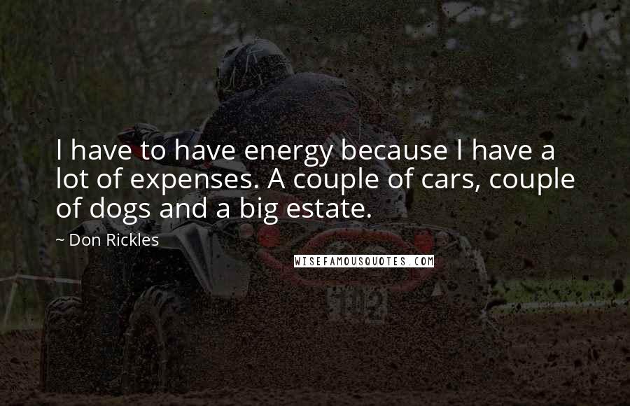 Don Rickles quotes: I have to have energy because I have a lot of expenses. A couple of cars, couple of dogs and a big estate.
