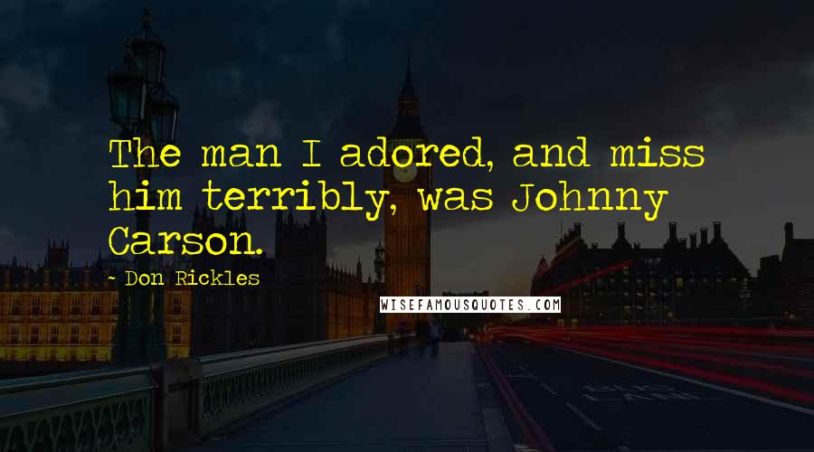 Don Rickles quotes: The man I adored, and miss him terribly, was Johnny Carson.