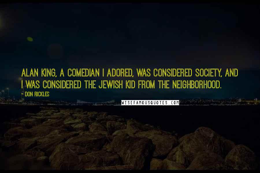 Don Rickles quotes: Alan King, a comedian I adored, was considered society, and I was considered the Jewish kid from the neighborhood.