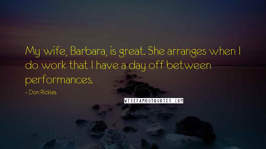 Don Rickles quotes: My wife, Barbara, is great. She arranges when I do work that I have a day off between performances.
