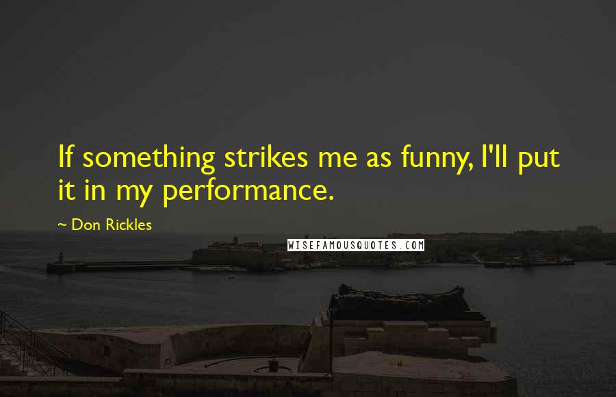 Don Rickles quotes: If something strikes me as funny, I'll put it in my performance.