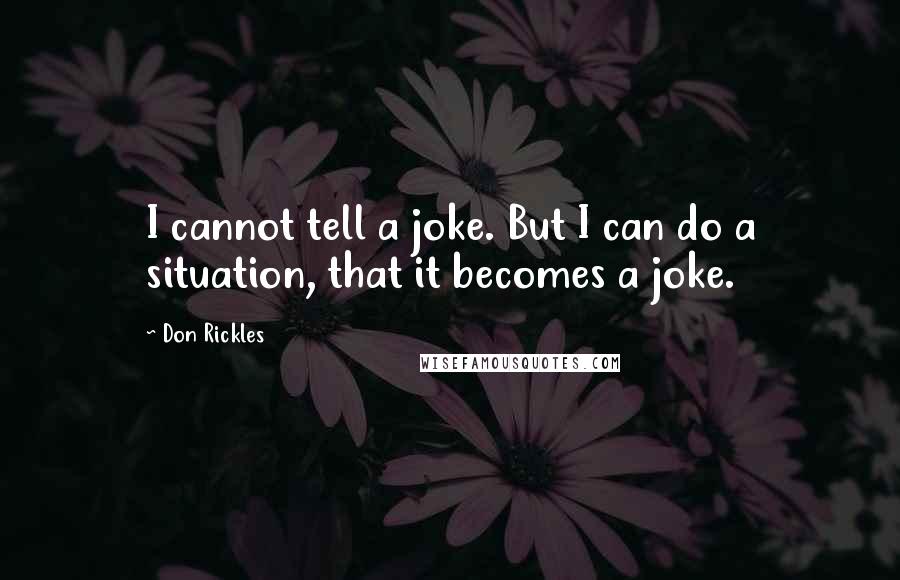 Don Rickles quotes: I cannot tell a joke. But I can do a situation, that it becomes a joke.