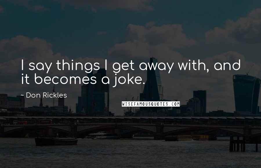 Don Rickles quotes: I say things I get away with, and it becomes a joke.
