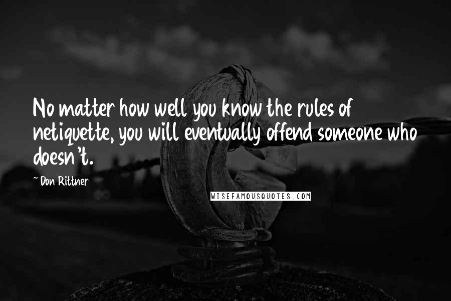 Don Rittner quotes: No matter how well you know the rules of netiquette, you will eventually offend someone who doesn't.