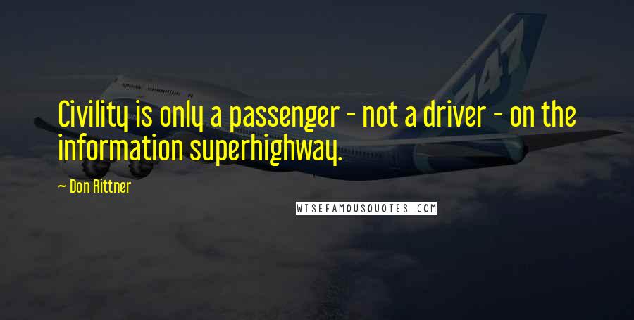 Don Rittner quotes: Civility is only a passenger - not a driver - on the information superhighway.