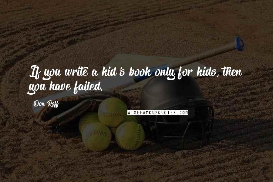 Don Roff quotes: If you write a kid's book only for kids, then you have failed.