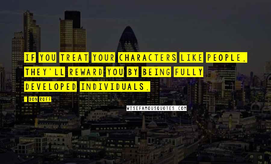 Don Roff quotes: If you treat your characters like people, they'll reward you by being fully developed individuals.
