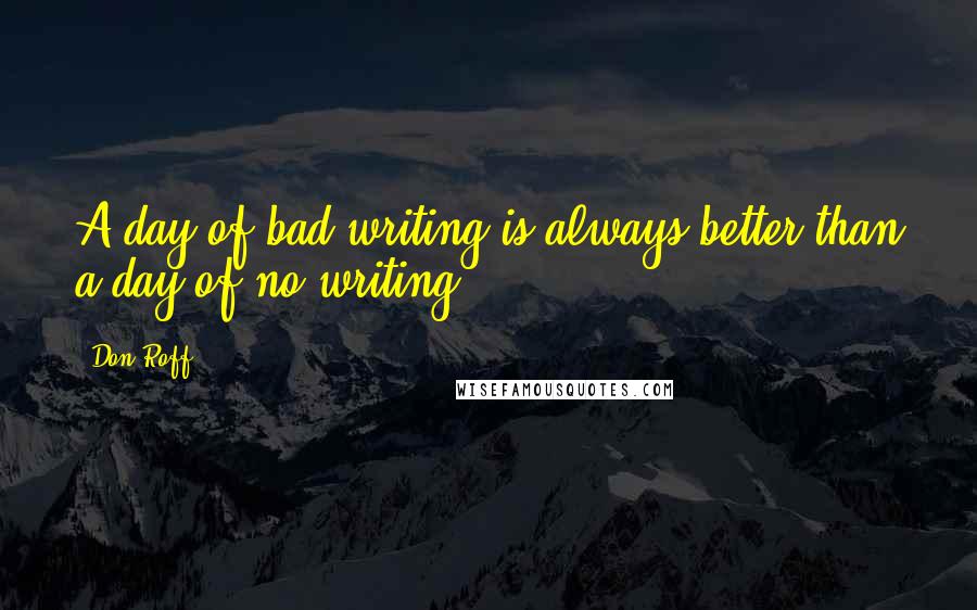 Don Roff quotes: A day of bad writing is always better than a day of no writing.