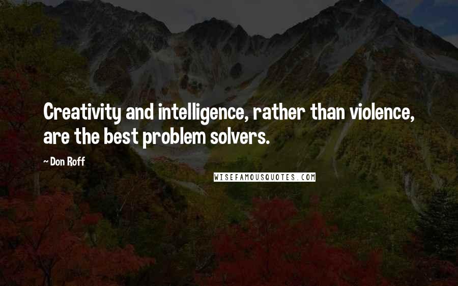 Don Roff quotes: Creativity and intelligence, rather than violence, are the best problem solvers.